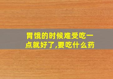 胃饿的时候难受吃一点就好了,要吃什么药