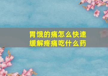 胃饿的痛怎么快速缓解疼痛吃什么药