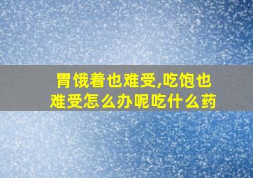 胃饿着也难受,吃饱也难受怎么办呢吃什么药