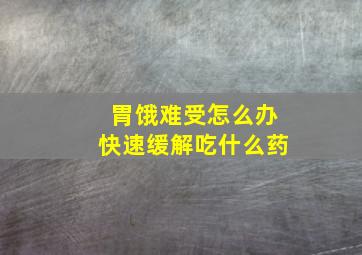 胃饿难受怎么办快速缓解吃什么药