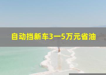 自动挡新车3一5万元省油