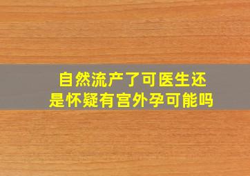 自然流产了可医生还是怀疑有宫外孕可能吗