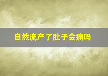 自然流产了肚子会痛吗