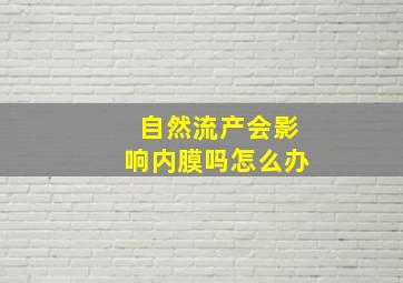 自然流产会影响内膜吗怎么办