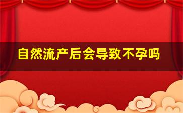 自然流产后会导致不孕吗