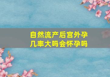 自然流产后宫外孕几率大吗会怀孕吗