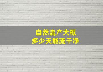 自然流产大概多少天能流干净