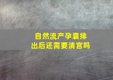 自然流产孕囊排出后还需要清宫吗