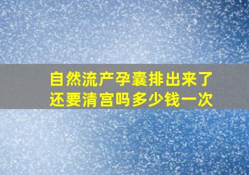 自然流产孕囊排出来了还要清宫吗多少钱一次