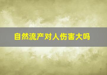 自然流产对人伤害大吗