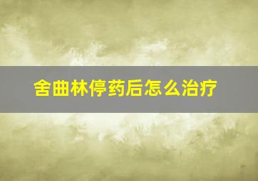 舍曲林停药后怎么治疗