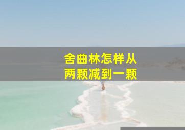 舍曲林怎样从两颗减到一颗