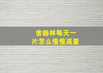 舍曲林每天一片怎么慢慢减量