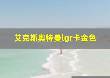 艾克斯奥特曼lgr卡金色