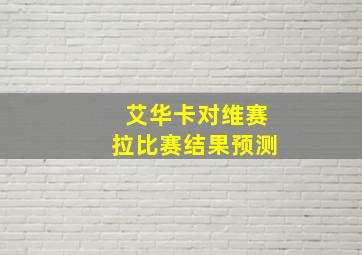 艾华卡对维赛拉比赛结果预测