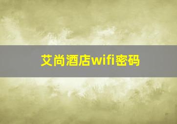 艾尚酒店wifi密码