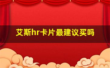 艾斯hr卡片最建议买吗