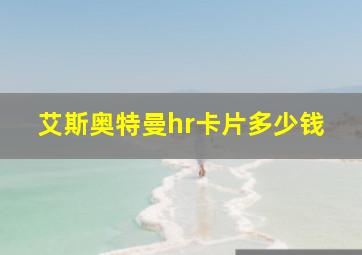 艾斯奥特曼hr卡片多少钱