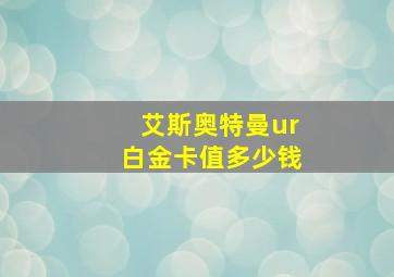 艾斯奥特曼ur白金卡值多少钱