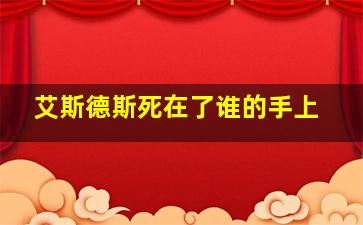 艾斯德斯死在了谁的手上