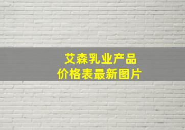 艾森乳业产品价格表最新图片