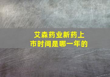 艾森药业新药上市时间是哪一年的