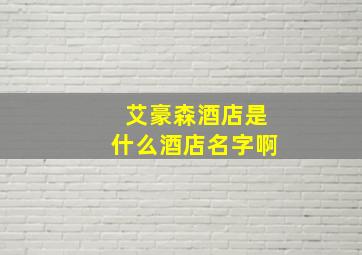 艾豪森酒店是什么酒店名字啊