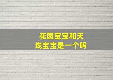 花园宝宝和天线宝宝是一个吗