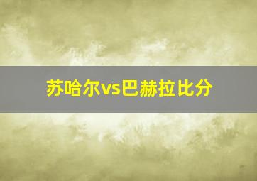 苏哈尔vs巴赫拉比分