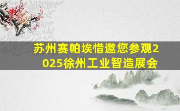 苏州赛帕埃惜邀您参观2025徐州工业智造展会