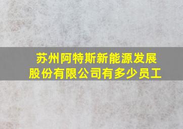 苏州阿特斯新能源发展股份有限公司有多少员工