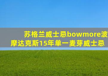 苏格兰威士忌bowmore波摩达克斯15年单一麦芽威士忌