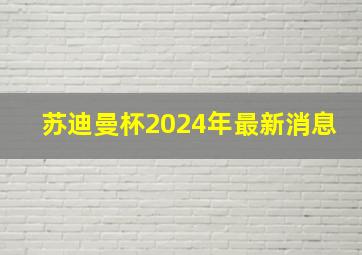 苏迪曼杯2024年最新消息