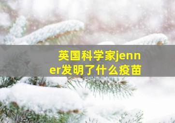 英国科学家jenner发明了什么疫苗