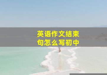 英语作文结束句怎么写初中