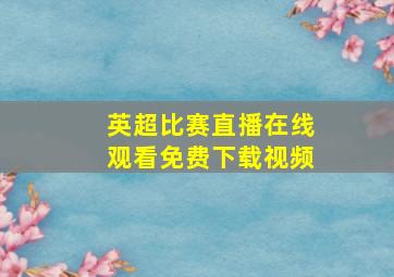 英超比赛直播在线观看免费下载视频