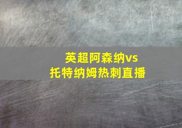 英超阿森纳vs托特纳姆热刺直播