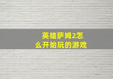 英雄萨姆2怎么开始玩的游戏