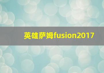 英雄萨姆fusion2017