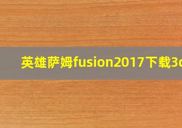 英雄萨姆fusion2017下载3dm