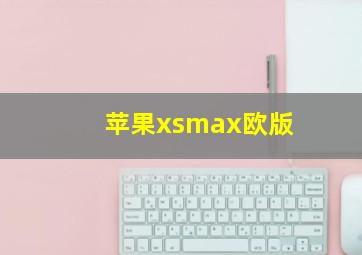 苹果xsmax欧版