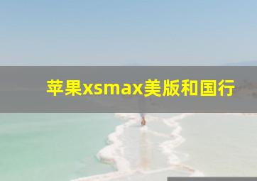 苹果xsmax美版和国行