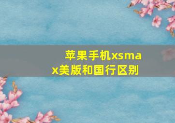 苹果手机xsmax美版和国行区别