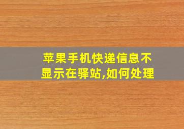 苹果手机快递信息不显示在驿站,如何处理