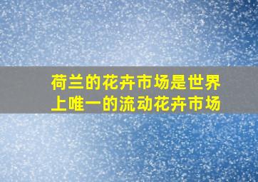 荷兰的花卉市场是世界上唯一的流动花卉市场