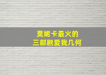 莫妮卡最火的三部剧爱我几何