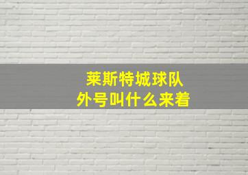 莱斯特城球队外号叫什么来着