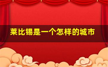 莱比锡是一个怎样的城市