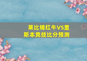 莱比锡红牛VS里斯本竞技比分预测