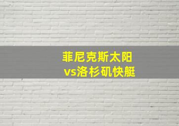 菲尼克斯太阳vs洛杉矶快艇